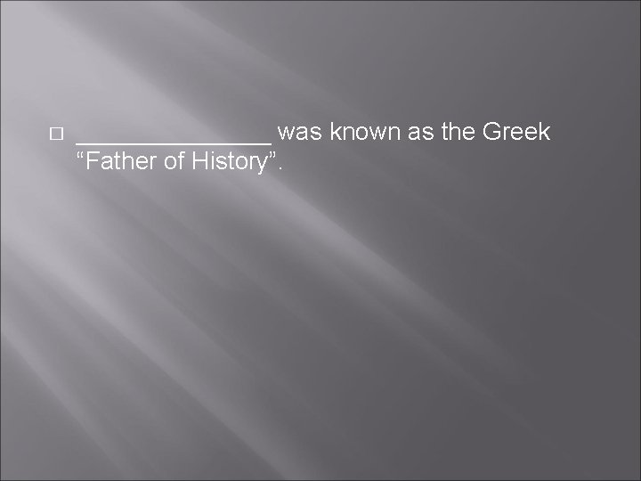 � _______ was known as the Greek “Father of History”. 