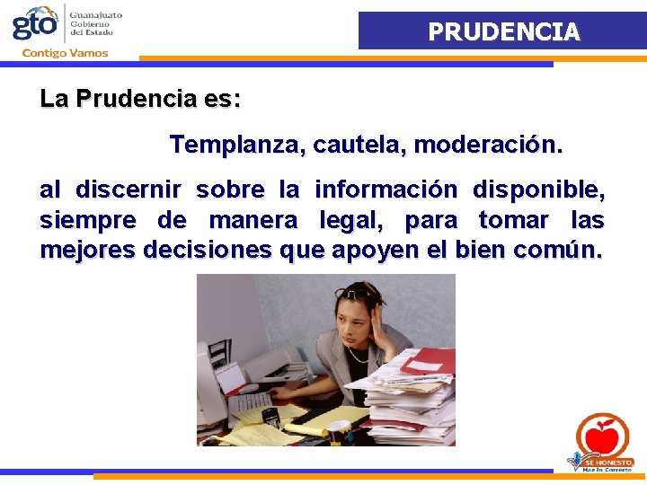 PRUDENCIA La Prudencia es: Templanza, cautela, moderación. al discernir sobre la información disponible, siempre