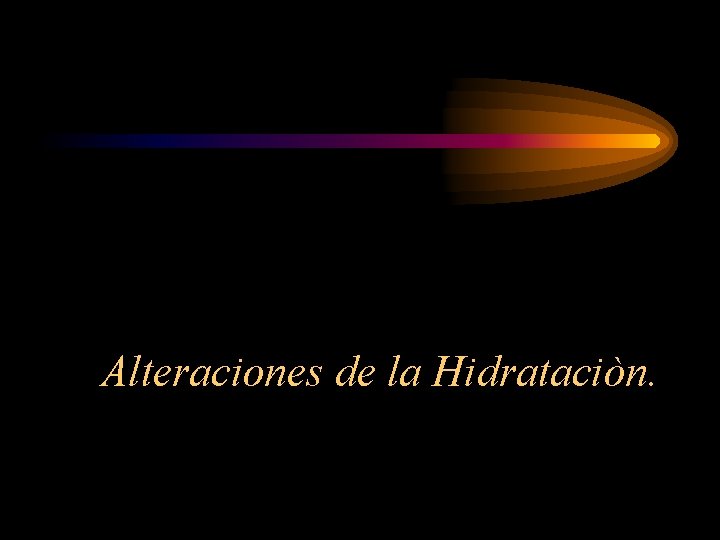 Alteraciones de la Hidrataciòn. 