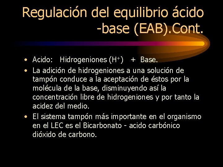 Regulación del equilibrio ácido -base (EAB). Cont. • Acido: Hidrogeniones (H+) + Base. •