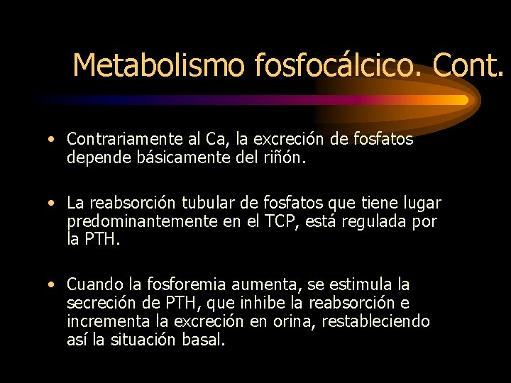 Metabolismo fosfocálcico. Cont. • Contrariamente al Ca, la excreción de fosfatos depende básicamente del