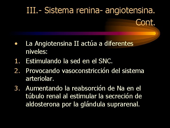 III. - Sistema renina- angiotensina. Cont. • La Angiotensina II actúa a diferentes niveles: