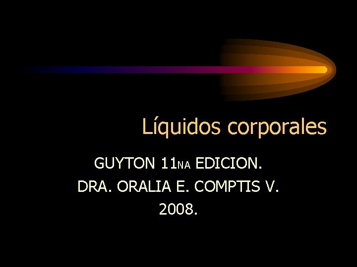 Líquidos corporales GUYTON 11 NA EDICION. DRA. ORALIA E. COMPTIS V. 2008. 