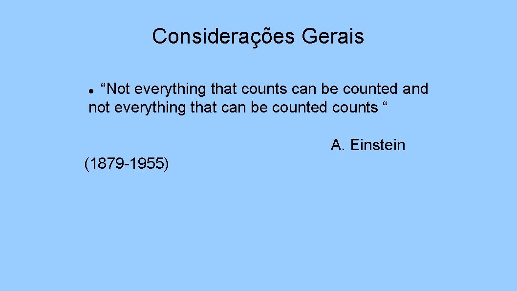 Considerações Gerais “Not everything that counts can be counted and not everything that can