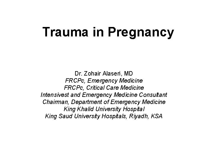 Trauma in Pregnancy Dr. Zohair Alaseri, MD FRCPc, Emergency Medicine FRCPc, Critical Care Medicine