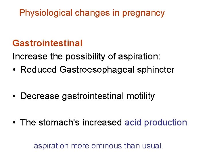 Physiological changes in pregnancy Gastrointestinal Increase the possibility of aspiration: • Reduced Gastroesophageal sphincter