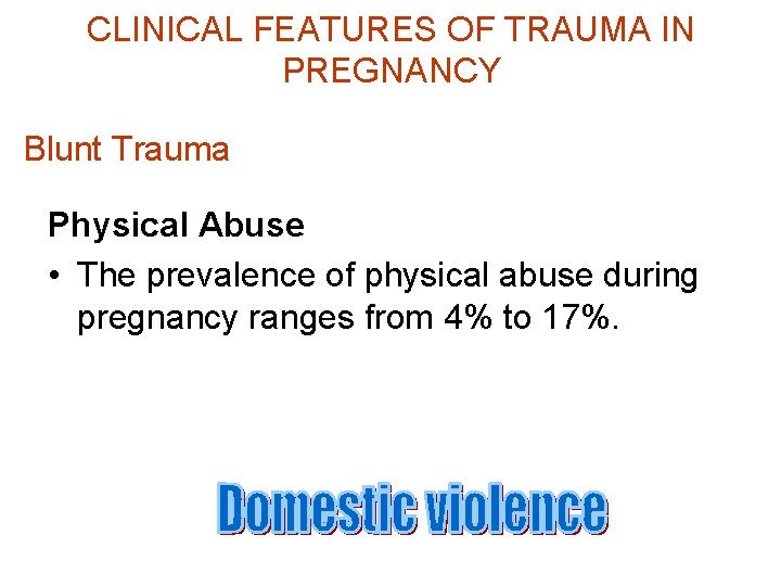 CLINICAL FEATURES OF TRAUMA IN PREGNANCY Blunt Trauma Physical Abuse • The prevalence of