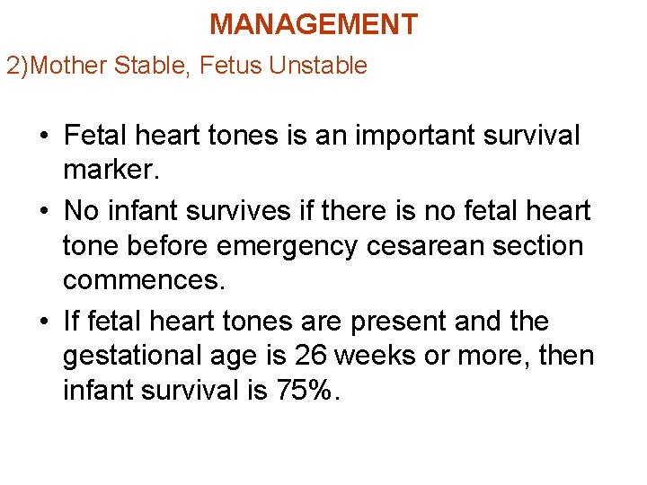 MANAGEMENT 2)Mother Stable, Fetus Unstable • Fetal heart tones is an important survival marker.
