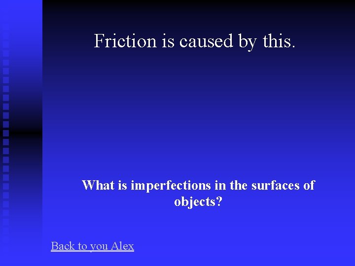Friction is caused by this. What is imperfections in the surfaces of objects? Back