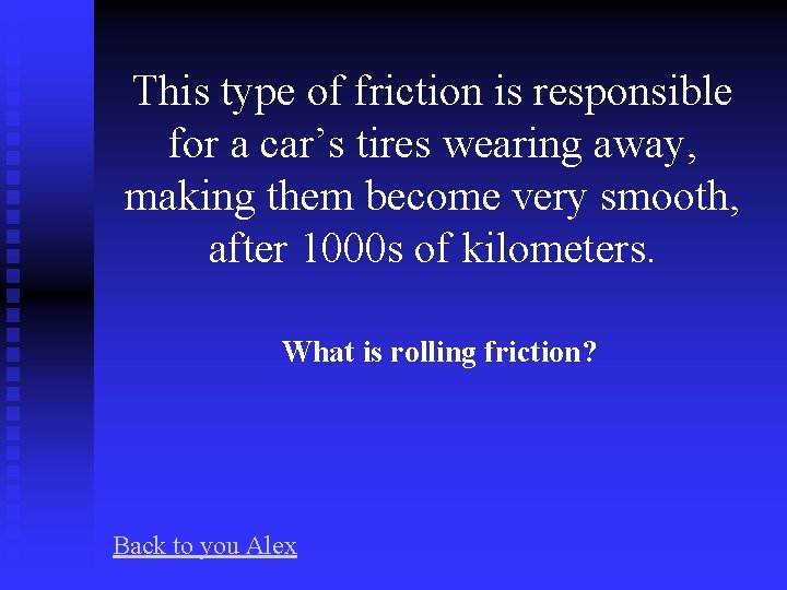 This type of friction is responsible for a car’s tires wearing away, making them
