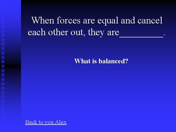 When forces are equal and cancel each other out, they are_____. What is balanced?
