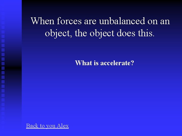 When forces are unbalanced on an object, the object does this. What is accelerate?
