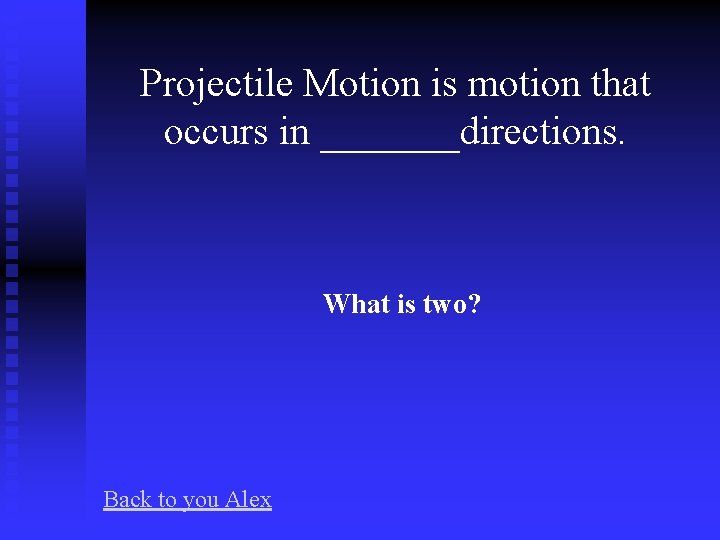 Projectile Motion is motion that occurs in _______directions. What is two? Back to you