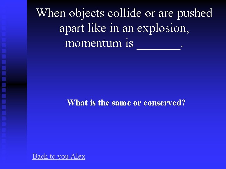 When objects collide or are pushed apart like in an explosion, momentum is _______.
