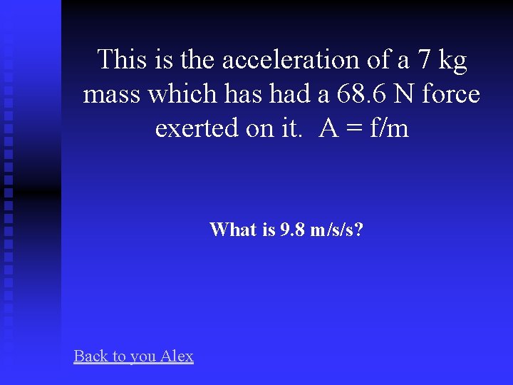 This is the acceleration of a 7 kg mass which has had a 68.