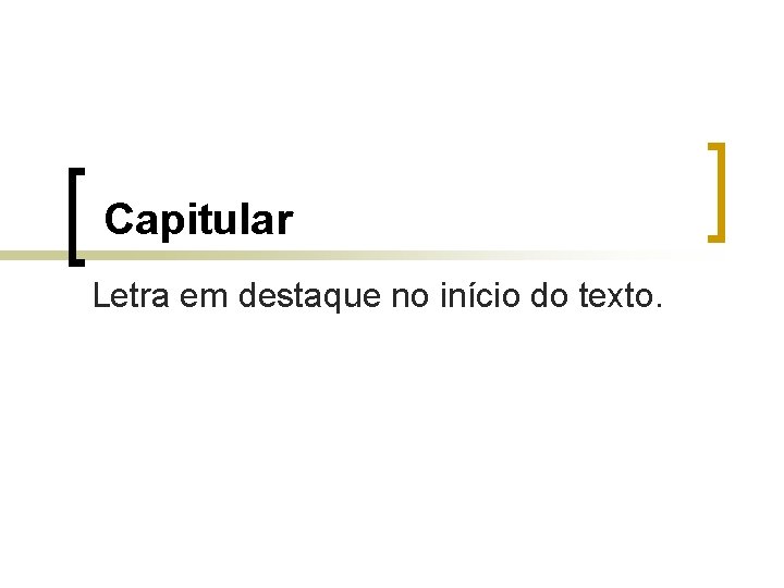 Capitular Letra em destaque no início do texto. 