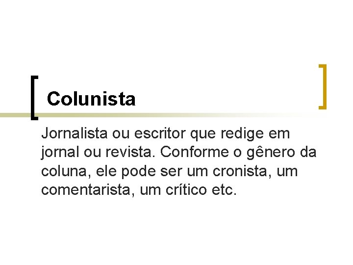 Colunista Jornalista ou escritor que redige em jornal ou revista. Conforme o gênero da