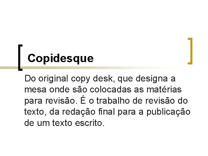 Copidesque Do original copy desk, que designa a mesa onde são colocadas as matérias