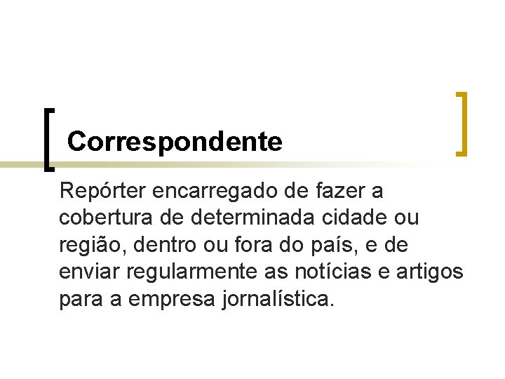  Correspondente Repórter encarregado de fazer a cobertura de determinada cidade ou região, dentro