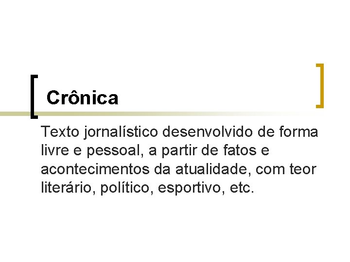 Crônica Texto jornalístico desenvolvido de forma livre e pessoal, a partir de fatos e