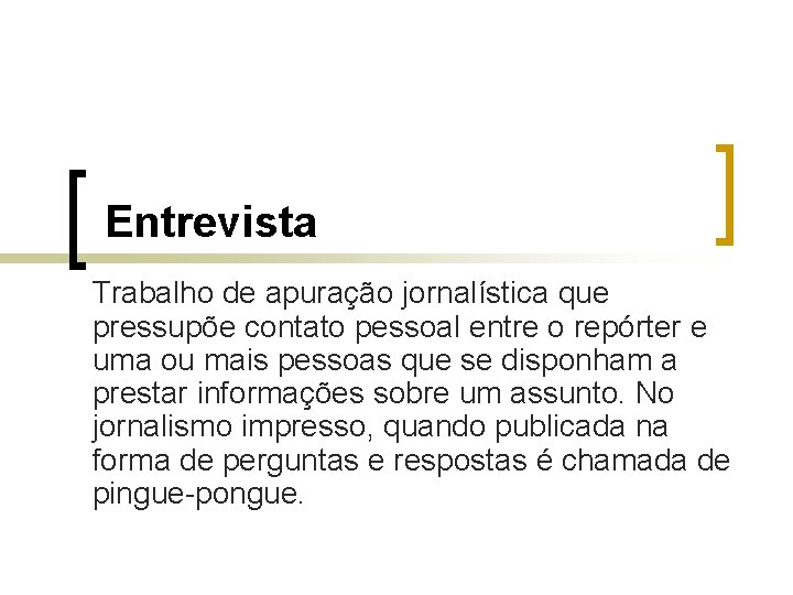 Entrevista Trabalho de apuração jornalística que pressupõe contato pessoal entre o repórter e uma