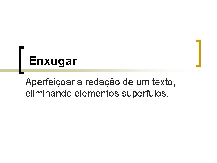 Enxugar Aperfeiçoar a redação de um texto, eliminando elementos supérfulos. 