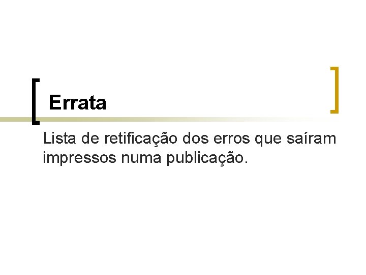 Errata Lista de retificação dos erros que saíram impressos numa publicação. 