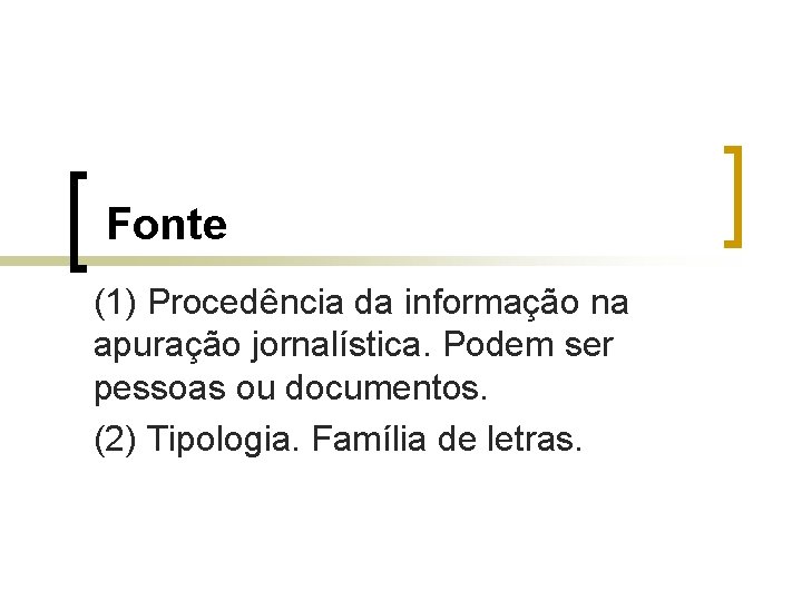 Fonte (1) Procedência da informação na apuração jornalística. Podem ser pessoas ou documentos. (2)