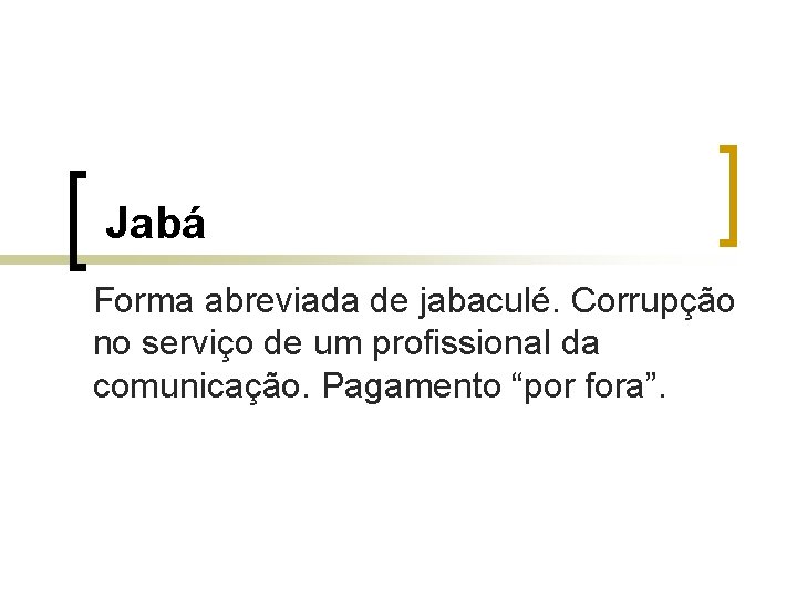 Jabá Forma abreviada de jabaculé. Corrupção no serviço de um profissional da comunicação. Pagamento