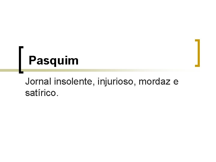 Pasquim Jornal insolente, injurioso, mordaz e satírico. 