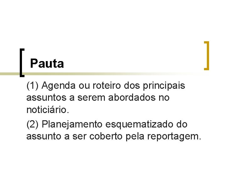 Pauta (1) Agenda ou roteiro dos principais assuntos a serem abordados no noticiário. (2)