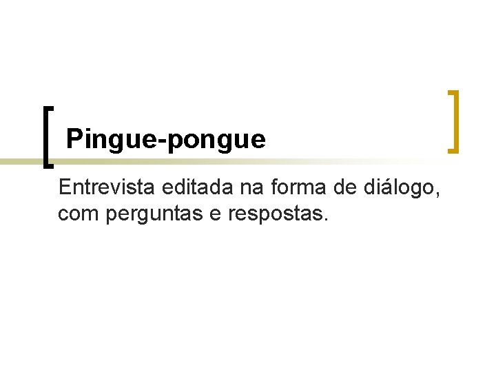 Pingue-pongue Entrevista editada na forma de diálogo, com perguntas e respostas. 