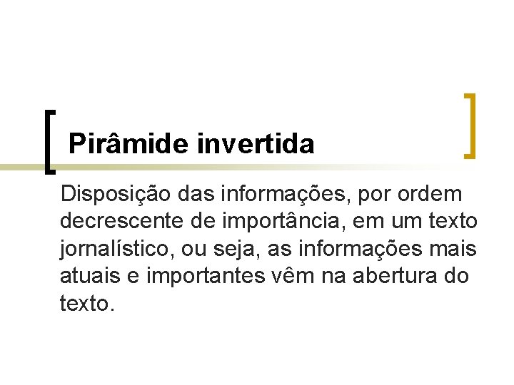 Pirâmide invertida Disposição das informações, por ordem decrescente de importância, em um texto jornalístico,
