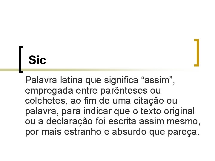 Sic Palavra latina que significa “assim”, empregada entre parênteses ou colchetes, ao fim de