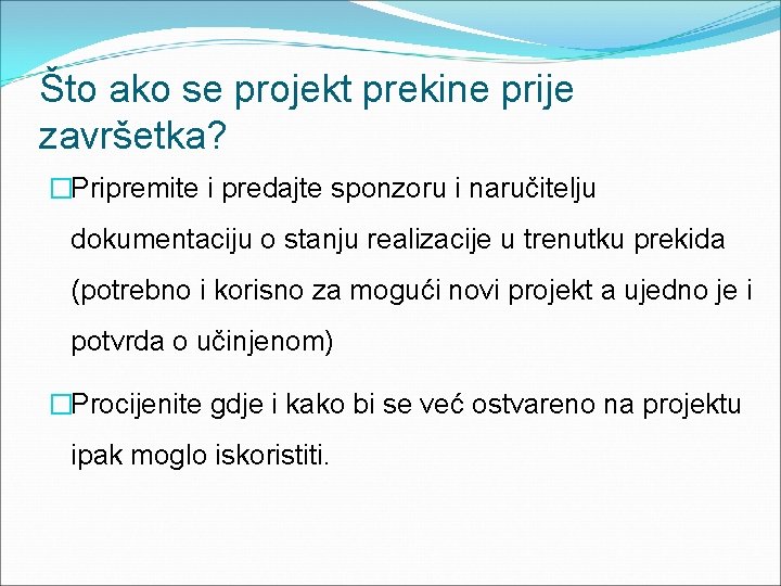 Što ako se projekt prekine prije završetka? �Pripremite i predajte sponzoru i naručitelju dokumentaciju