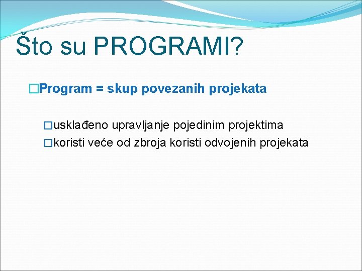 Što su PROGRAMI? �Program = skup povezanih projekata �usklađeno upravljanje pojedinim projektima �koristi veće