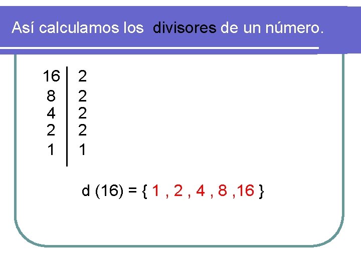 Así calculamos los divisores de un número. 16 8 4 2 1 2 2