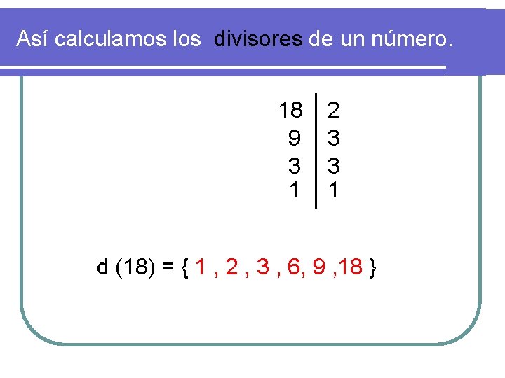 Así calculamos los divisores de un número. 18 9 3 1 2 3 3