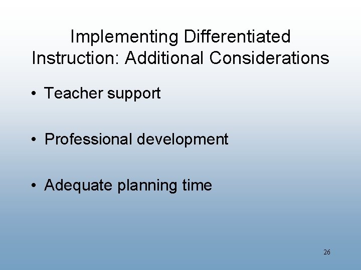 Implementing Differentiated Instruction: Additional Considerations • Teacher support • Professional development • Adequate planning