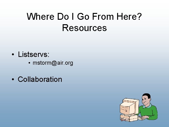 Where Do I Go From Here? Resources • Listservs: • mstorm@air. org • Collaboration