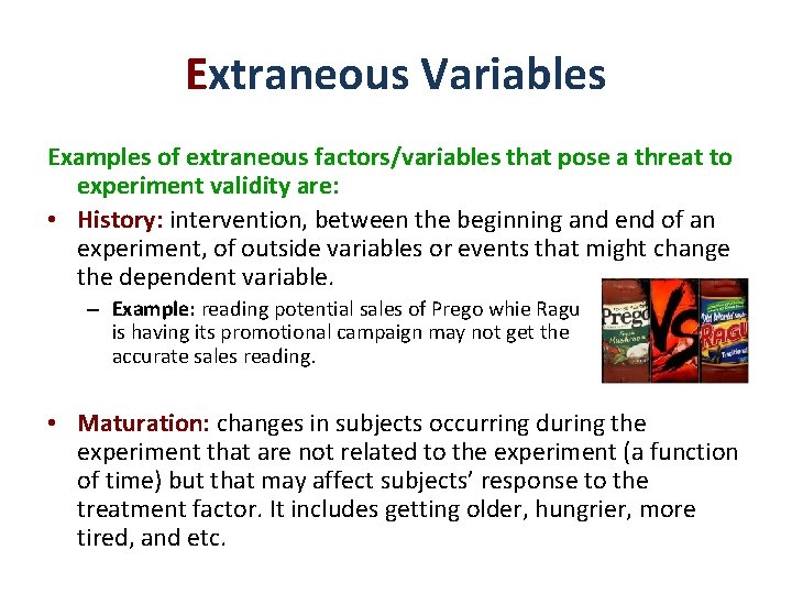 Extraneous Variables Examples of extraneous factors/variables that pose a threat to experiment validity are: Extraneous Variables Examples of extraneous factors/variables that pose a threat to experiment validity are: