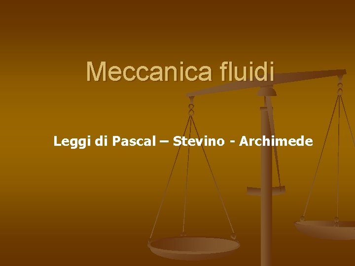 Meccanica fluidi Leggi di Pascal – Stevino - Archimede 