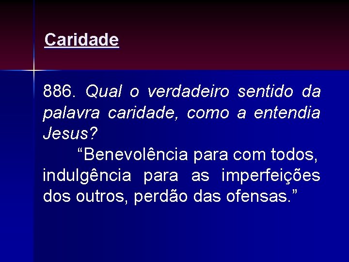 Caridade 886. Qual o verdadeiro sentido da palavra caridade, como a entendia Jesus? “Benevolência Caridade 886. Qual o verdadeiro sentido da palavra caridade, como a entendia Jesus? “Benevolência