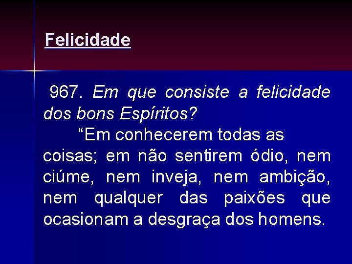 Felicidade 967. Em que consiste a felicidade dos bons Espíritos? “Em conhecerem todas as Felicidade 967. Em que consiste a felicidade dos bons Espíritos? “Em conhecerem todas as