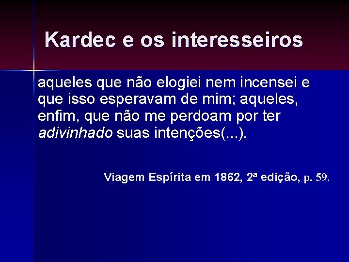 Kardec e os interesseiros aqueles que não elogiei nem incensei e que isso esperavam Kardec e os interesseiros aqueles que não elogiei nem incensei e que isso esperavam