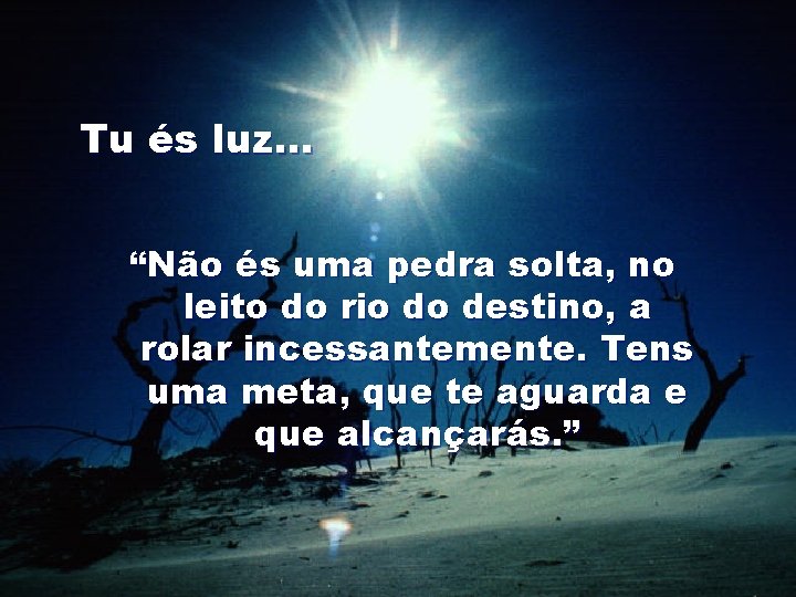 Tu és luz… “Não és uma pedra solta, no leito do rio do destino, Tu és luz… “Não és uma pedra solta, no leito do rio do destino,