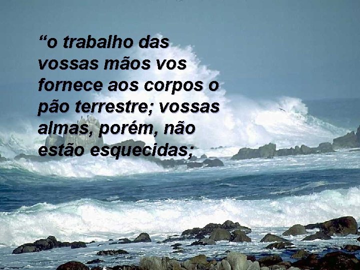 “o trabalho das vossas mãos vos fornece aos corpos o pão terrestre; vossas almas, “o trabalho das vossas mãos vos fornece aos corpos o pão terrestre; vossas almas,