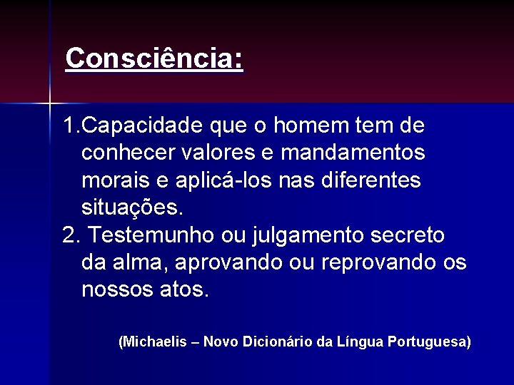 Consciência: 1. Capacidade que o homem tem de conhecer valores e mandamentos morais e Consciência: 1. Capacidade que o homem tem de conhecer valores e mandamentos morais e