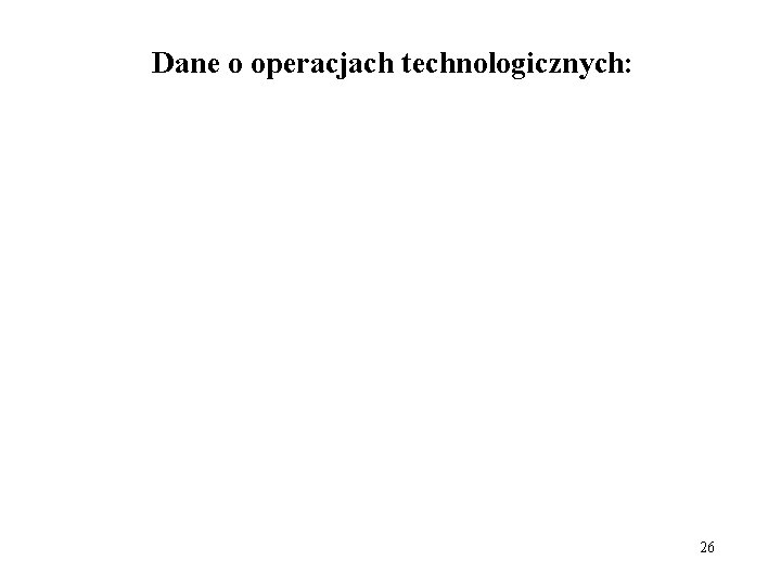Dane o operacjach technologicznych: 26 