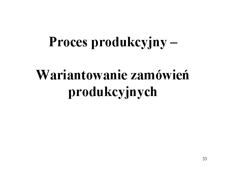 Proces produkcyjny – Wariantowanie zamówień produkcyjnych 33 
